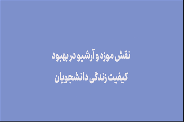 نقش موزه و آرشیو دربهبود کیفیت زندگی دانشجویان